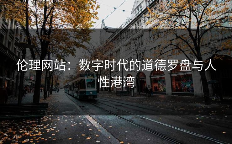 伦理网站：数字时代的道德罗盘与人性港湾
