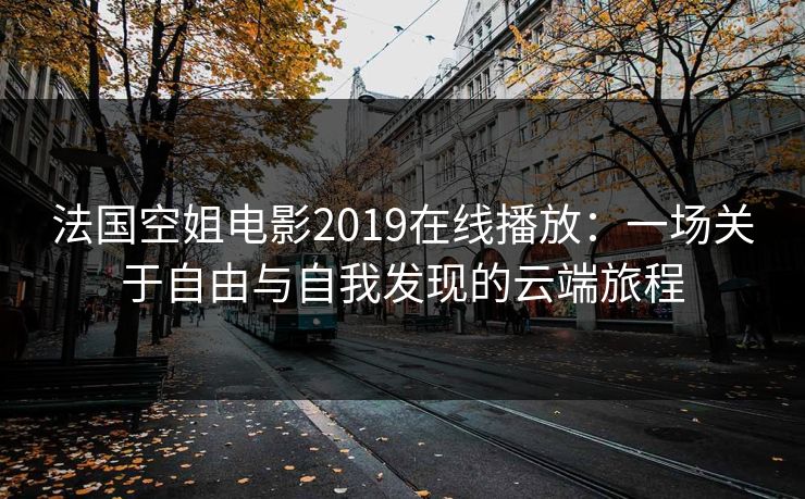 法国空姐电影2019在线播放：一场关于自由与自我发现的云端旅程