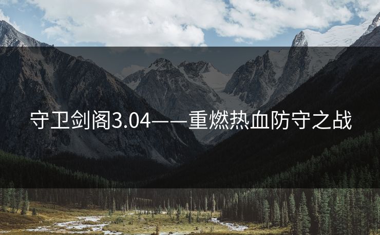 守卫剑阁3.04——重燃热血防守之战