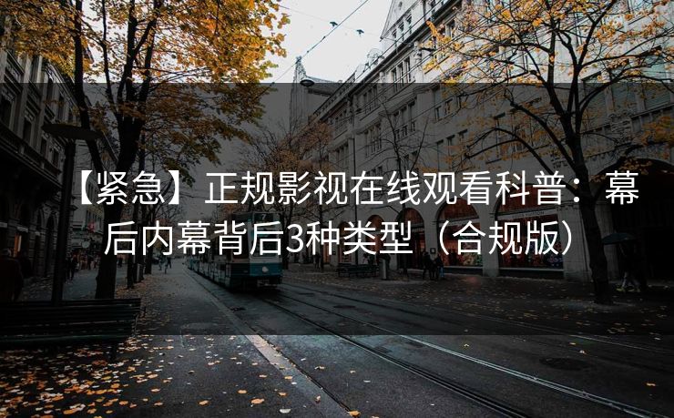 【紧急】正规影视在线观看科普：幕后内幕背后3种类型（合规版）