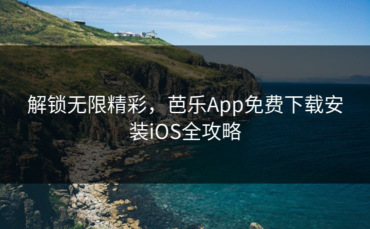 解锁无限精彩，芭乐App免费下载安装iOS全攻略